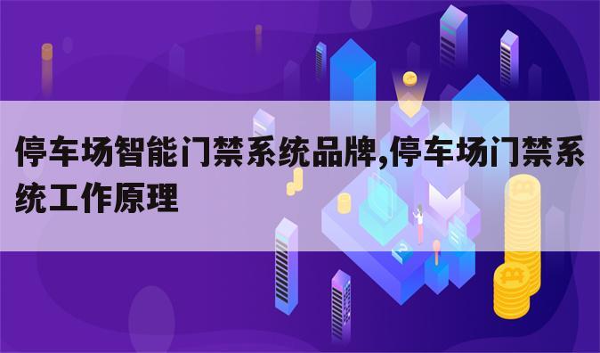 停车场智能门禁系统品牌,停车场门禁系统工作原理