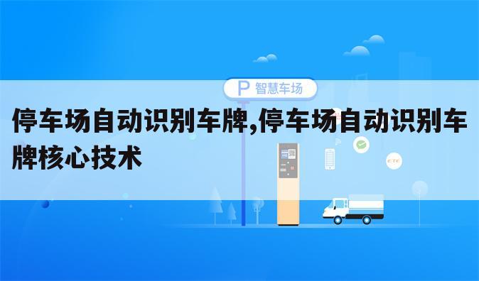 停车场自动识别车牌,停车场自动识别车牌核心技术
