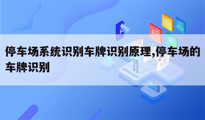 停车场系统识别车牌识别原理,停车场的车牌识别