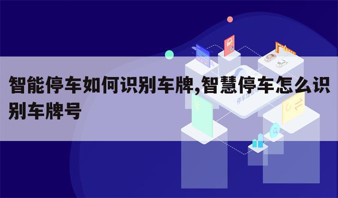 智能停车如何识别车牌,智慧停车怎么识别车牌号