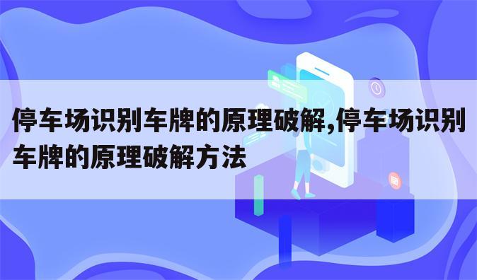 停车场识别车牌的原理破解,停车场识别车牌的原理破解方法