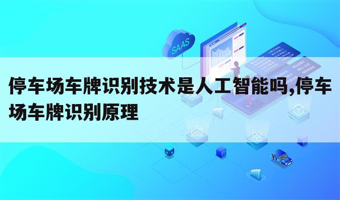 停车场车牌识别技术是人工智能吗,停车场车牌识别原理