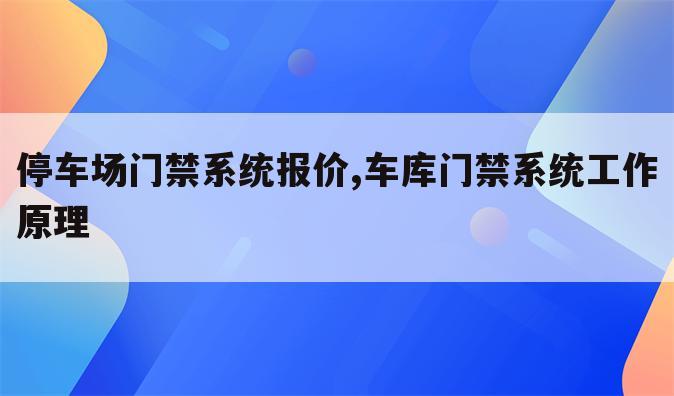 停车场门禁系统报价,车库门禁系统工作原理