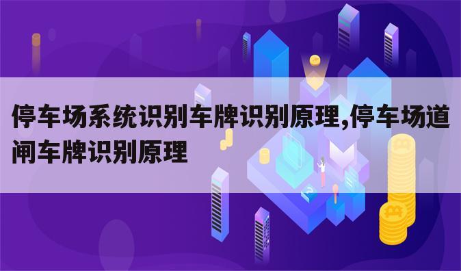 停车场系统识别车牌识别原理,停车场道闸车牌识别原理