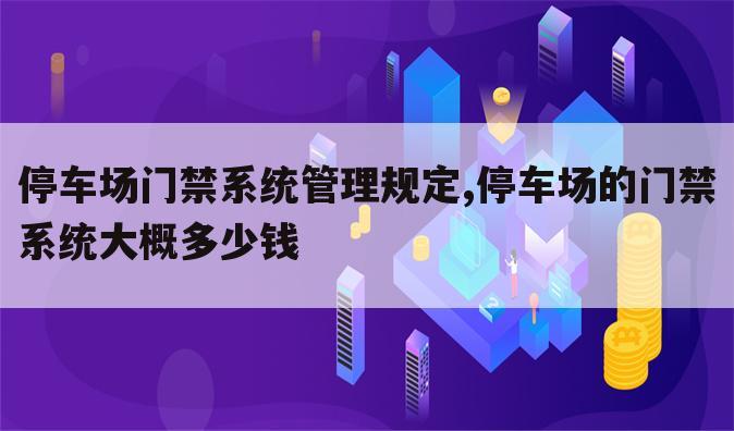 停车场门禁系统管理规定,停车场的门禁系统大概多少钱