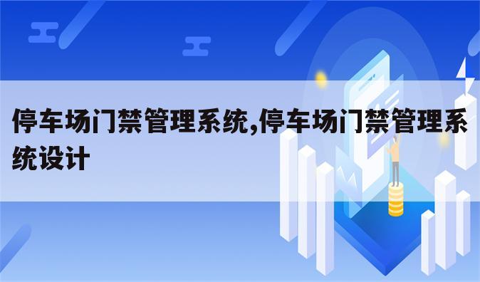 停车场门禁管理系统,停车场门禁管理系统设计