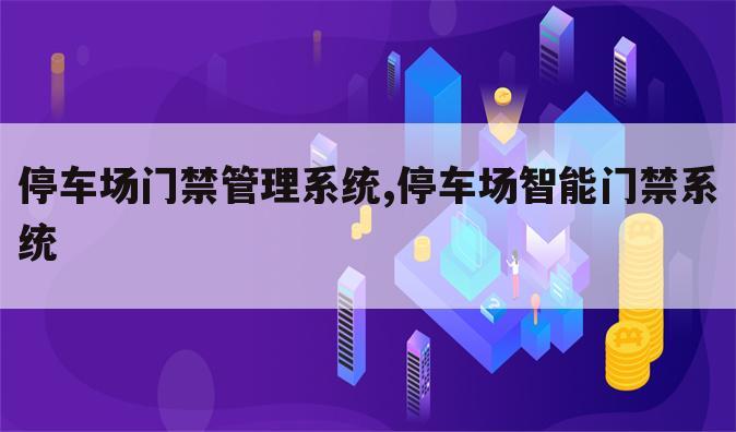 停车场门禁管理系统,停车场智能门禁系统