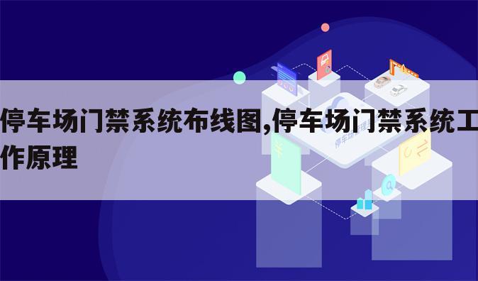 停车场门禁系统布线图,停车场门禁系统工作原理