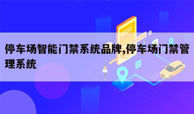 停车场智能门禁系统品牌,停车场门禁管理系统
