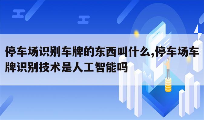 停车场识别车牌的东西叫什么,停车场车牌识别技术是人工智能吗
