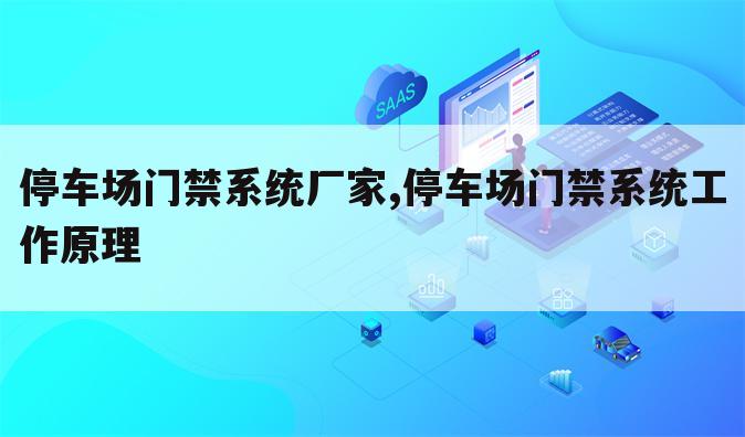停车场门禁系统厂家,停车场门禁系统工作原理