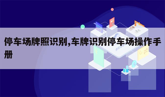 停车场牌照识别,车牌识别停车场操作手册