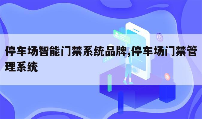 停车场智能门禁系统品牌,停车场门禁管理系统