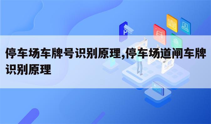 停车场车牌号识别原理,停车场道闸车牌识别原理