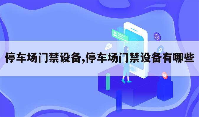 停车场门禁设备,停车场门禁设备有哪些