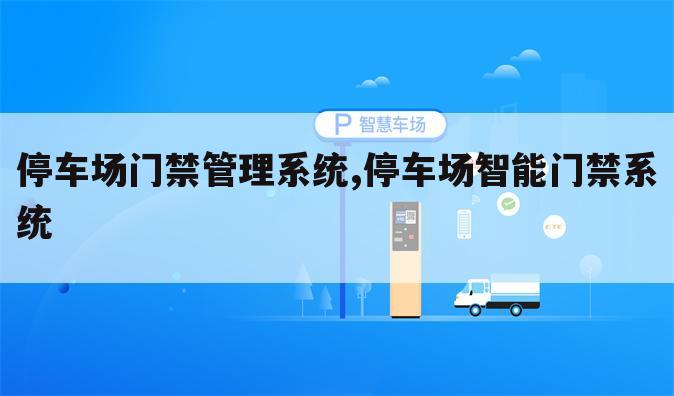 停车场门禁管理系统,停车场智能门禁系统