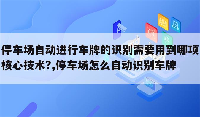 停车场自动进行车牌的识别需要用到哪项核心技术?,停车场怎么自动识别车牌