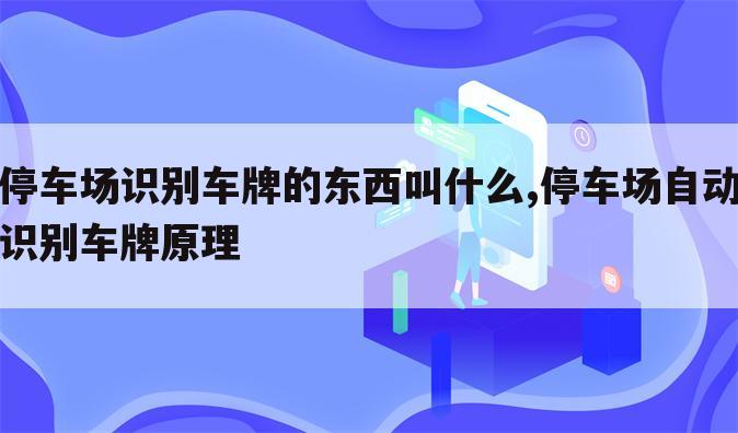 停车场识别车牌的东西叫什么,停车场自动识别车牌原理