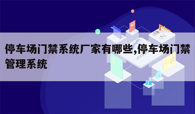 停车场门禁系统厂家有哪些,停车场门禁管理系统