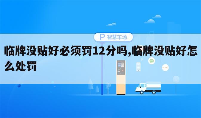 临牌没贴好必须罚12分吗,临牌没贴好怎么处罚