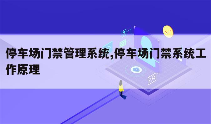 停车场门禁管理系统,停车场门禁系统工作原理