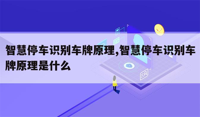智慧停车识别车牌原理,智慧停车识别车牌原理是什么