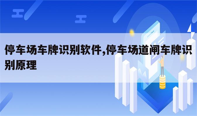 停车场车牌识别软件,停车场道闸车牌识别原理
