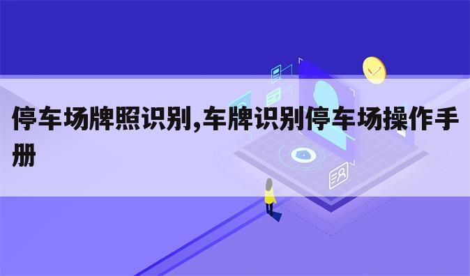停车场牌照识别,车牌识别停车场操作手册