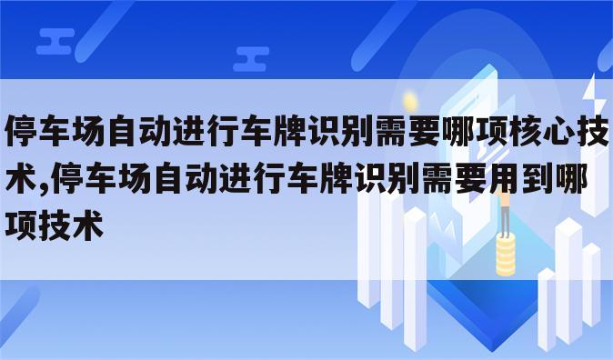 停车场自动进行车牌识别需要哪项核心技术,停车场自动进行车牌识别需要用到哪项技术
