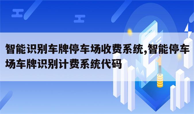 智能识别车牌停车场收费系统,智能停车场车牌识别计费系统代码