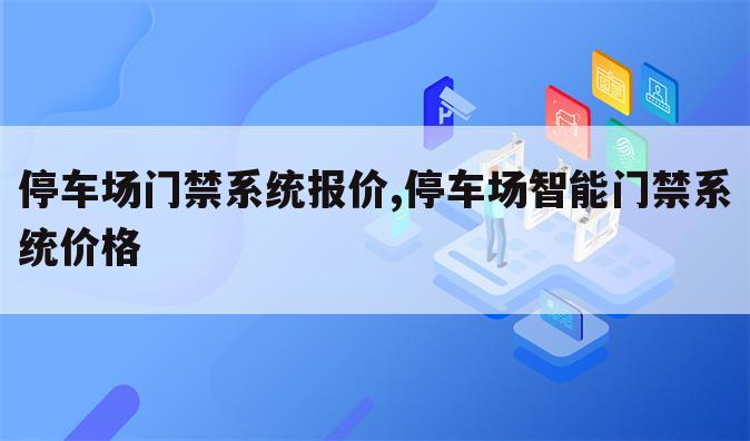 停车场门禁系统报价,停车场智能门禁系统价格