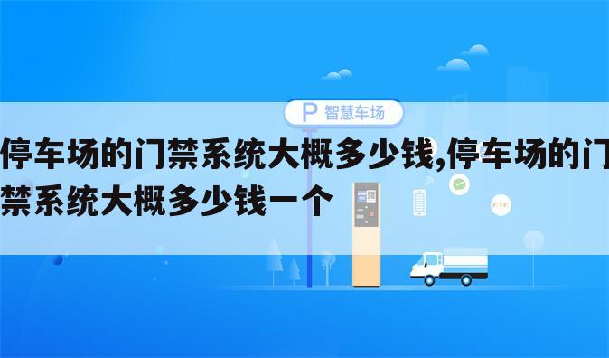 停车场的门禁系统大概多少钱,停车场的门禁系统大概多少钱一个