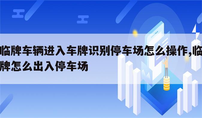 临牌车辆进入车牌识别停车场怎么操作,临牌怎么出入停车场