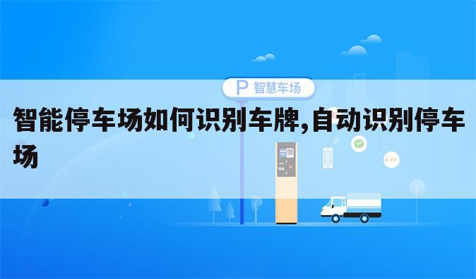 智能停车场如何识别车牌,自动识别停车场