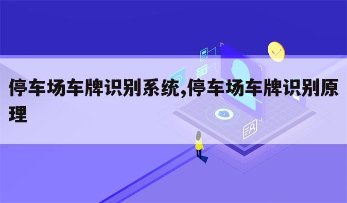 停车场车牌识别系统,停车场车牌识别原理