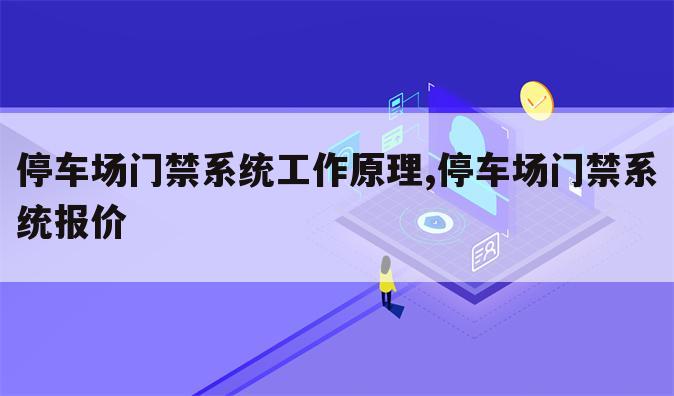 停车场门禁系统工作原理,停车场门禁系统报价