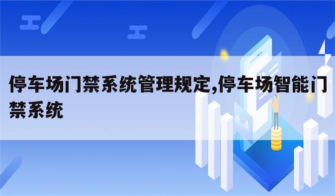 停车场门禁系统管理规定,停车场智能门禁系统