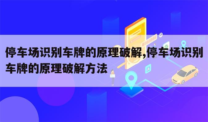 停车场识别车牌的原理破解,停车场识别车牌的原理破解方法