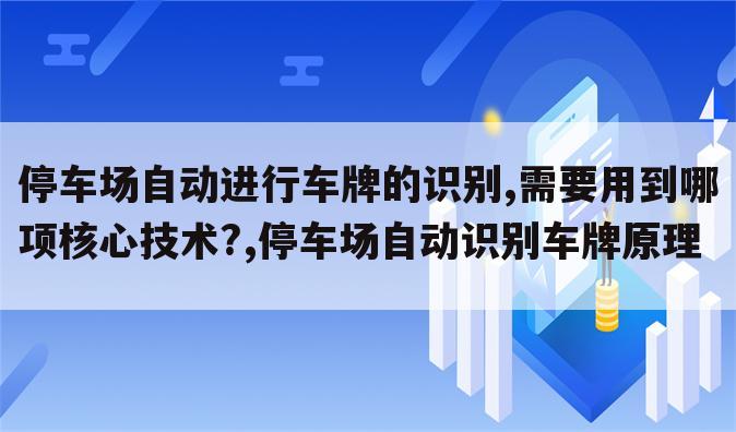 停车场自动进行车牌的识别,需要用到哪项核心技术?,停车场自动识别车牌原理