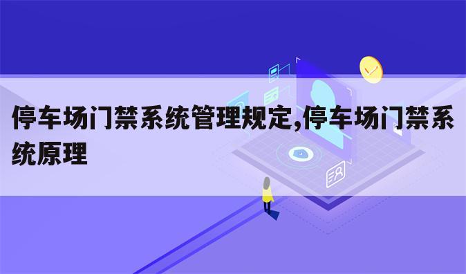 停车场门禁系统管理规定,停车场门禁系统原理