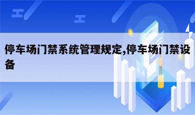 停车场门禁系统管理规定,停车场门禁设备