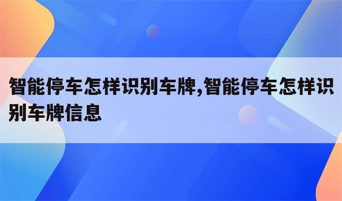 智能停车怎样识别车牌,智能停车怎样识别车牌信息
