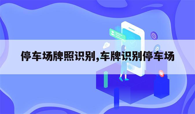 停车场牌照识别,车牌识别停车场