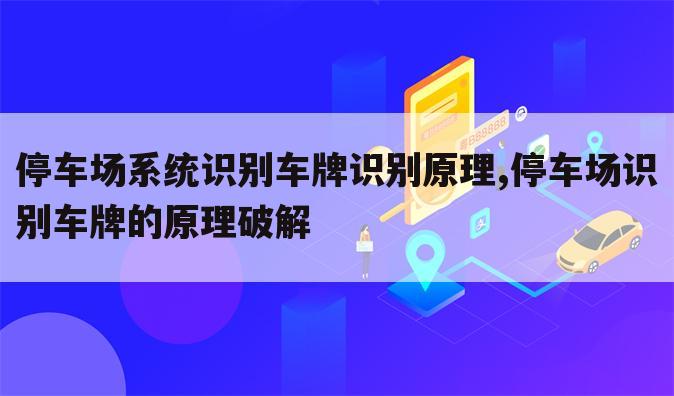 停车场系统识别车牌识别原理,停车场识别车牌的原理破解
