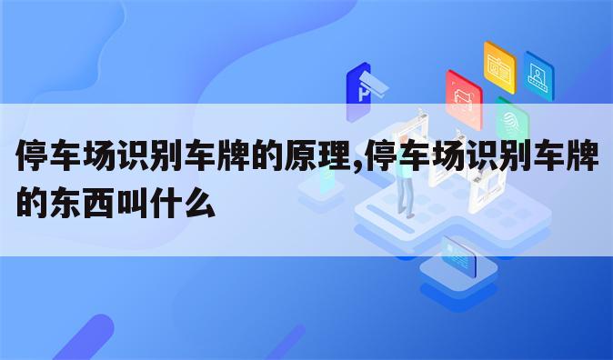 停车场识别车牌的原理,停车场识别车牌的东西叫什么