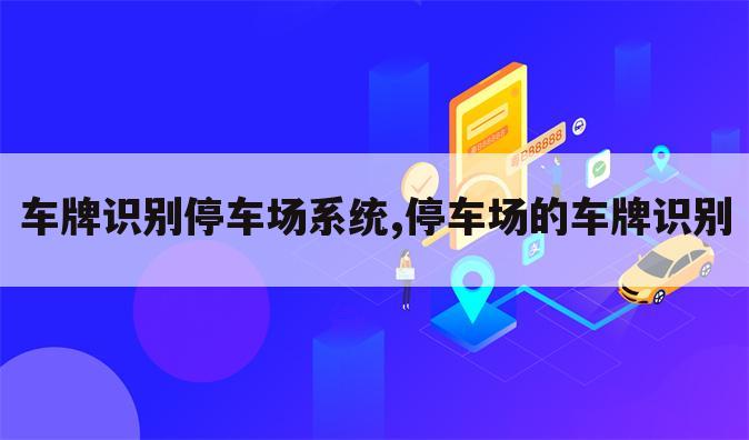 车牌识别停车场系统,停车场的车牌识别