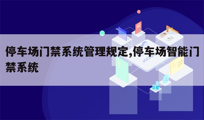 停车场门禁系统管理规定,停车场智能门禁系统