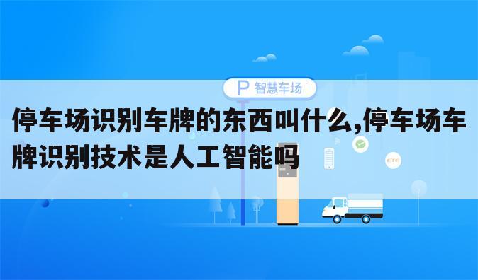 停车场识别车牌的东西叫什么,停车场车牌识别技术是人工智能吗