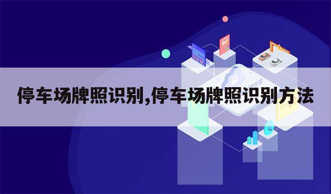 停车场牌照识别,停车场牌照识别方法
