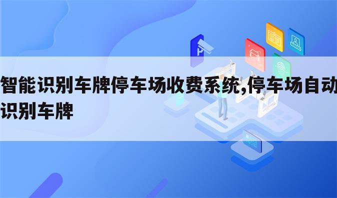 智能识别车牌停车场收费系统,停车场自动识别车牌